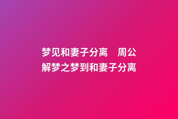 梦见和妻子分离　周公解梦之梦到和妻子分离